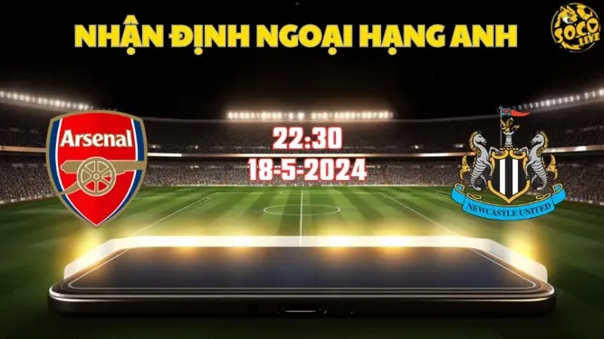 Nhận định bóng đá Arsenal vs Newcastle 22h30 ngày 18/5